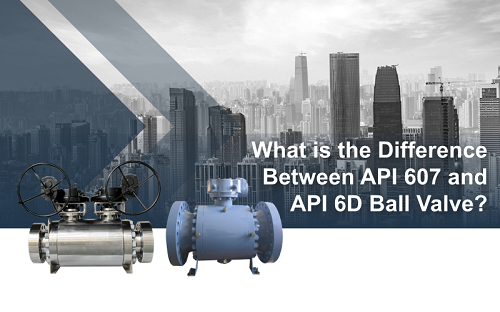 What is the Difference Between API607 and API6D Ball Valve?