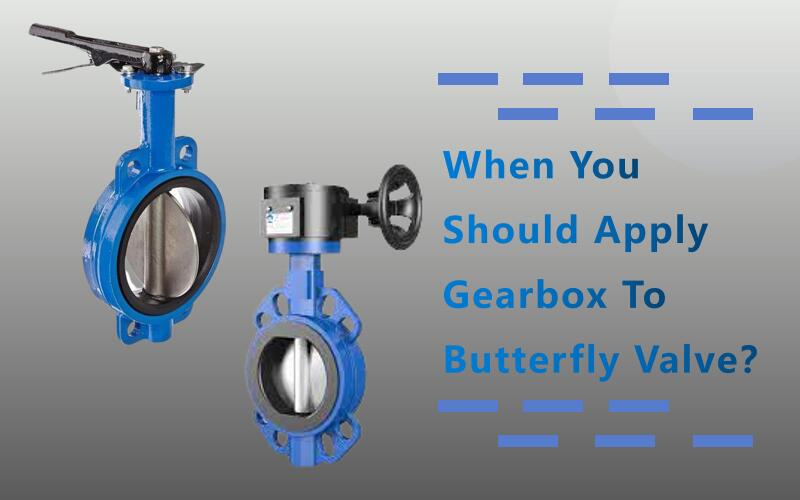 When You Should Apply Gearbox To Butterfly Valve?