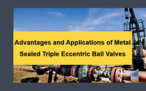 Advantages and Applications of Metal Sealed Triple Eccentric Ball Valves