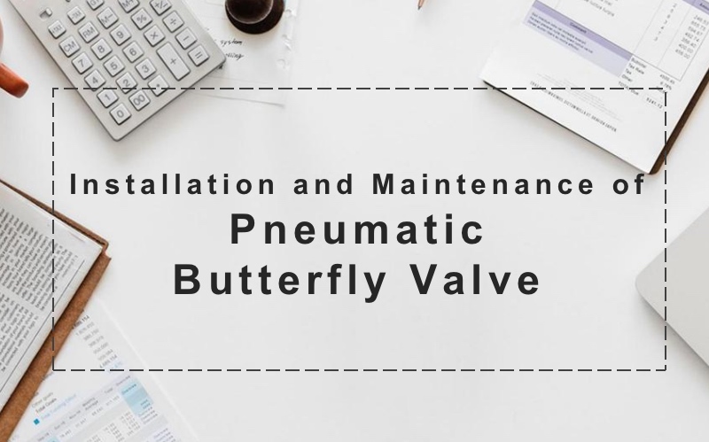  Installation and Maintenance of Pneumatic Butterfly Valve