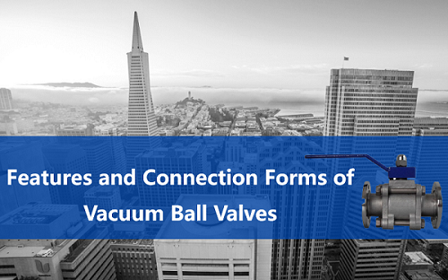 Features and Connection Forms of Vacuum Ball Valves