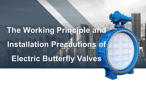 The Working Principle and Installation Precautions of Electric Butterfly Valves