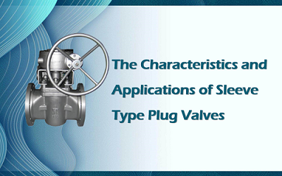 The Characteristics and Applications of Sleeve Type Plug Valves