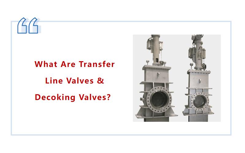 What Are Transfer Line Valves & Decoking Valves？