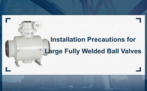 Installation Precautions for Large Fully Welded Ball Valves