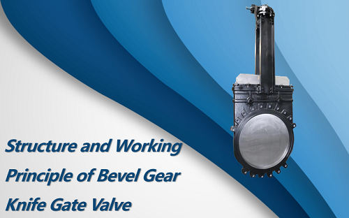 Structure and Working Principle of Bevel Gear Knife Gate Valve