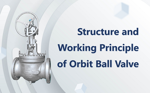 Structure and Working Principle of Orbit Ball Valve