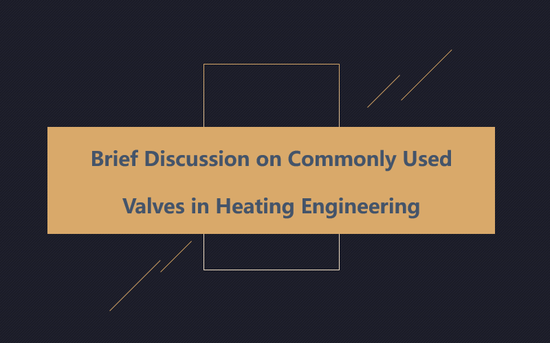 Brief Discussion on Commonly Used Valves in Heating Engineering