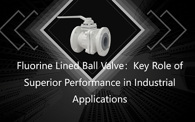 Fluorine Lined Ball Valve: Key Role of Superior Performance in Industrial Applications