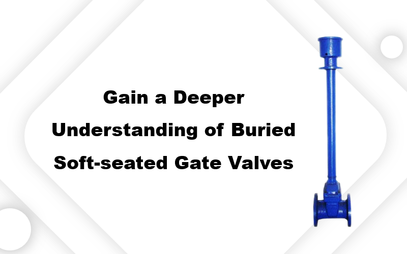 Gain a Deeper Understanding of Buried Soft-seated Gate Valves
